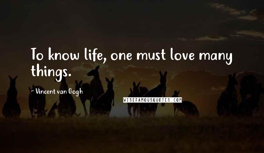 Vincent Van Gogh Quotes: To know life, one must love many things.