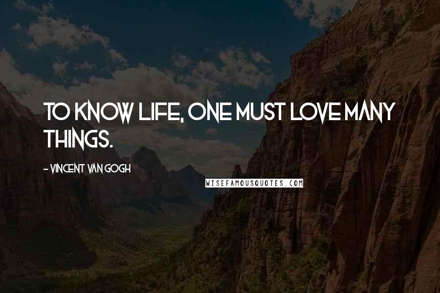 Vincent Van Gogh Quotes: To know life, one must love many things.