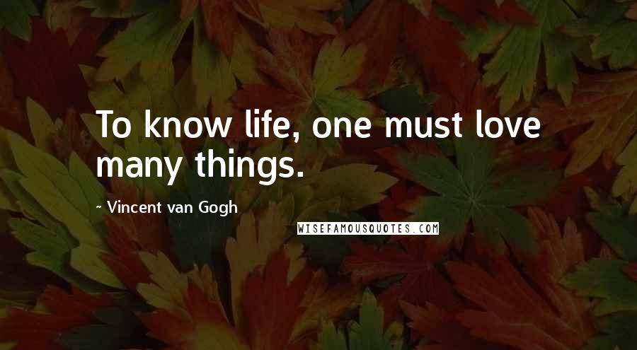 Vincent Van Gogh Quotes: To know life, one must love many things.