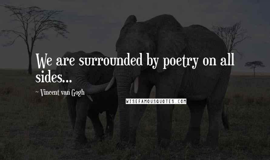 Vincent Van Gogh Quotes: We are surrounded by poetry on all sides...