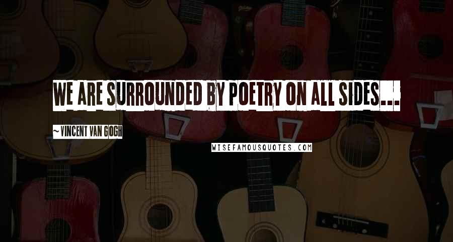 Vincent Van Gogh Quotes: We are surrounded by poetry on all sides...