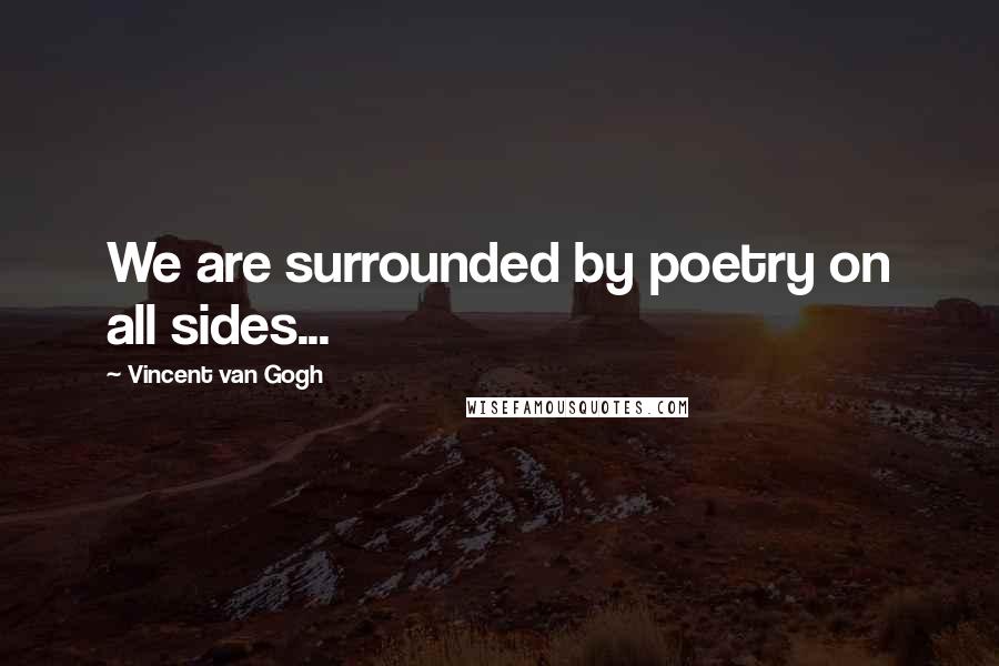 Vincent Van Gogh Quotes: We are surrounded by poetry on all sides...