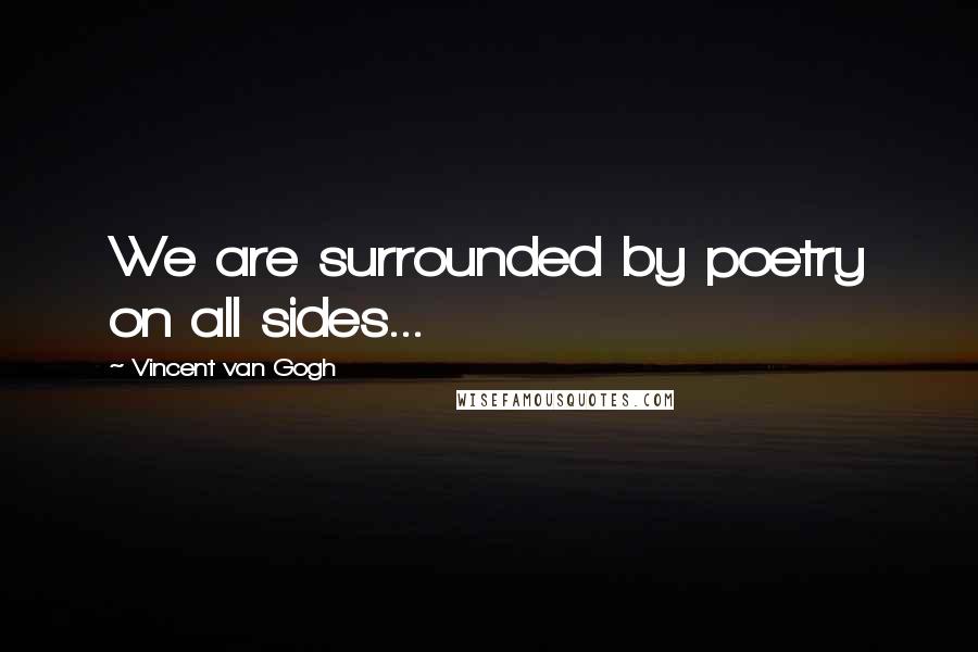 Vincent Van Gogh Quotes: We are surrounded by poetry on all sides...
