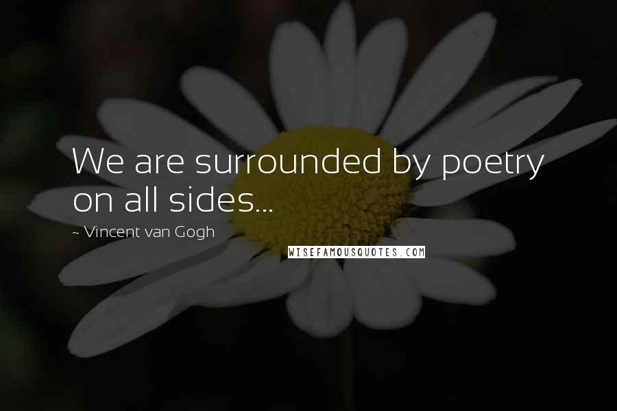 Vincent Van Gogh Quotes: We are surrounded by poetry on all sides...