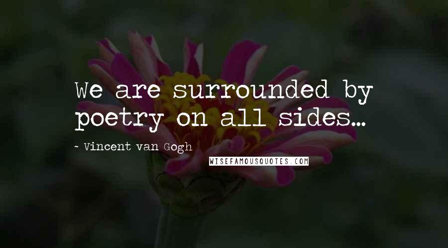 Vincent Van Gogh Quotes: We are surrounded by poetry on all sides...