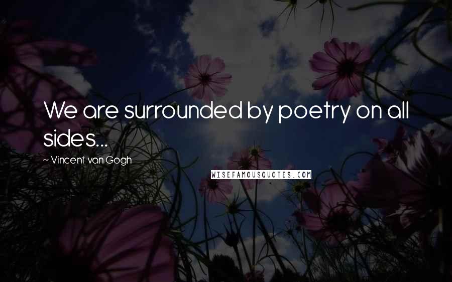 Vincent Van Gogh Quotes: We are surrounded by poetry on all sides...