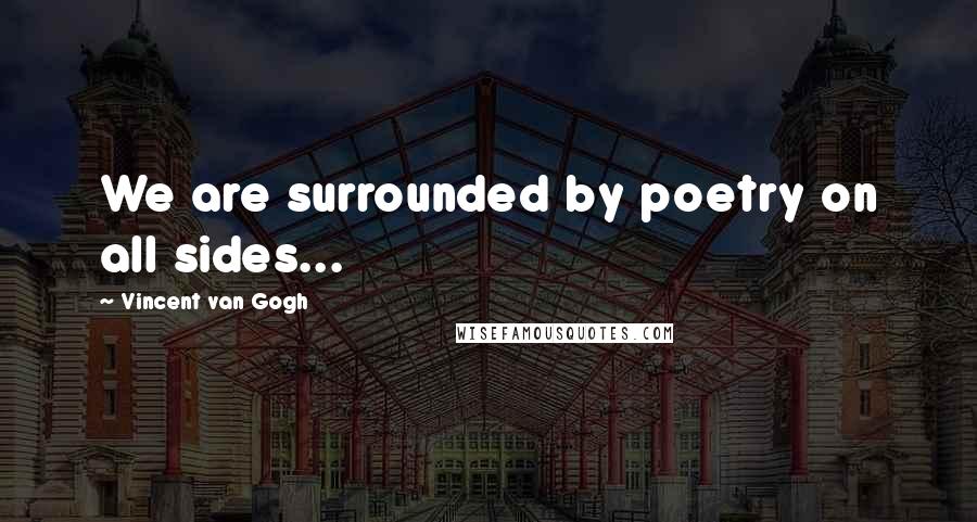 Vincent Van Gogh Quotes: We are surrounded by poetry on all sides...