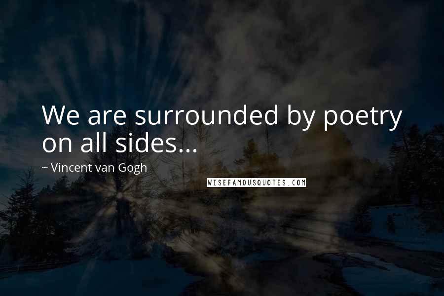 Vincent Van Gogh Quotes: We are surrounded by poetry on all sides...