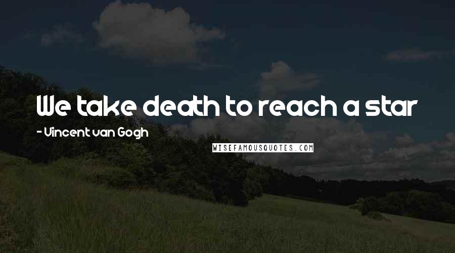 Vincent Van Gogh Quotes: We take death to reach a star