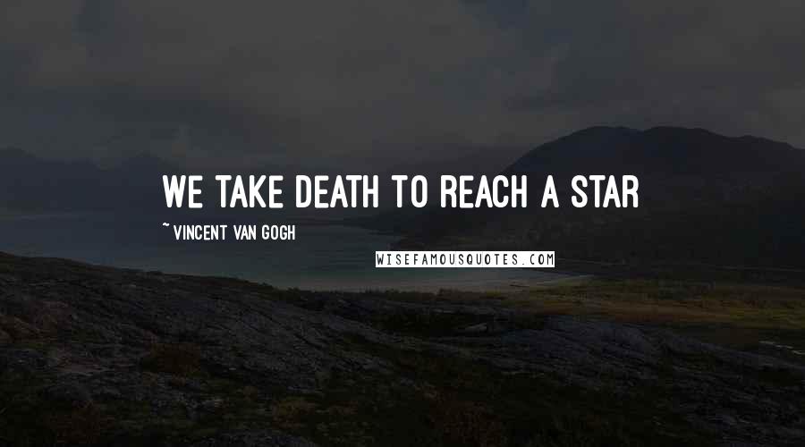 Vincent Van Gogh Quotes: We take death to reach a star