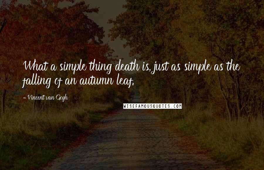 Vincent Van Gogh Quotes: What a simple thing death is, just as simple as the falling of an autumn leaf.