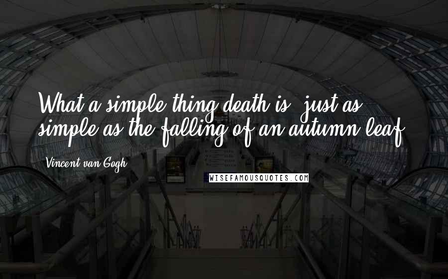 Vincent Van Gogh Quotes: What a simple thing death is, just as simple as the falling of an autumn leaf.