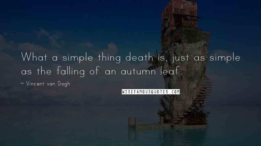Vincent Van Gogh Quotes: What a simple thing death is, just as simple as the falling of an autumn leaf.