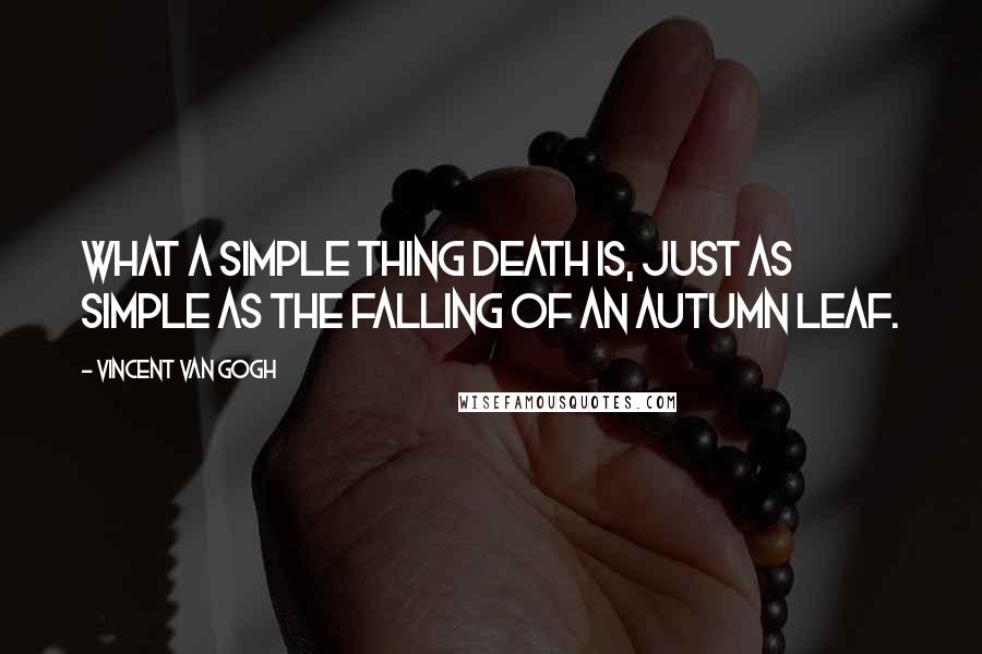 Vincent Van Gogh Quotes: What a simple thing death is, just as simple as the falling of an autumn leaf.