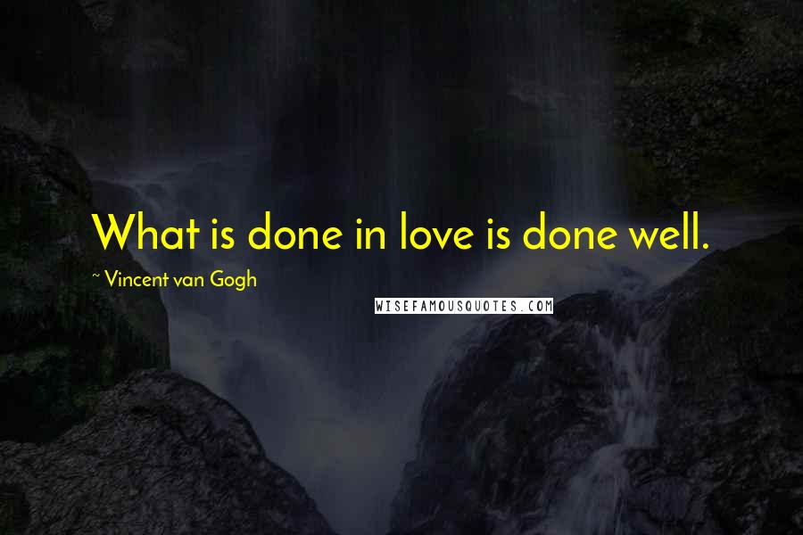 Vincent Van Gogh Quotes: What is done in love is done well.
