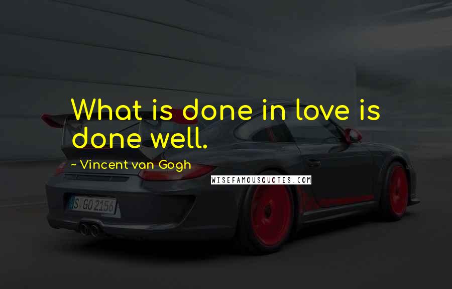 Vincent Van Gogh Quotes: What is done in love is done well.