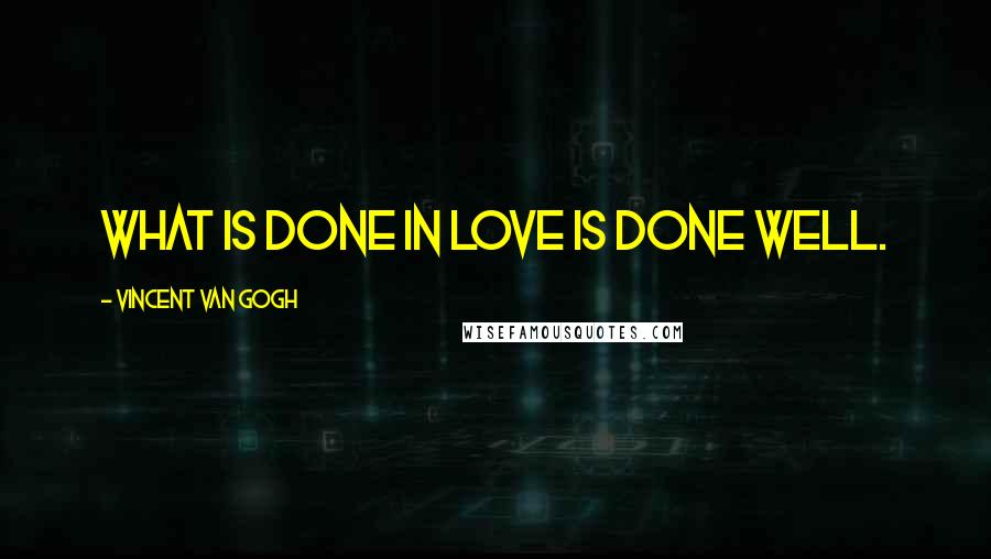 Vincent Van Gogh Quotes: What is done in love is done well.