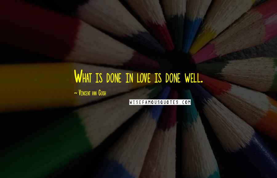 Vincent Van Gogh Quotes: What is done in love is done well.