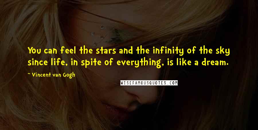 Vincent Van Gogh Quotes: You can feel the stars and the infinity of the sky since life, in spite of everything, is like a dream.