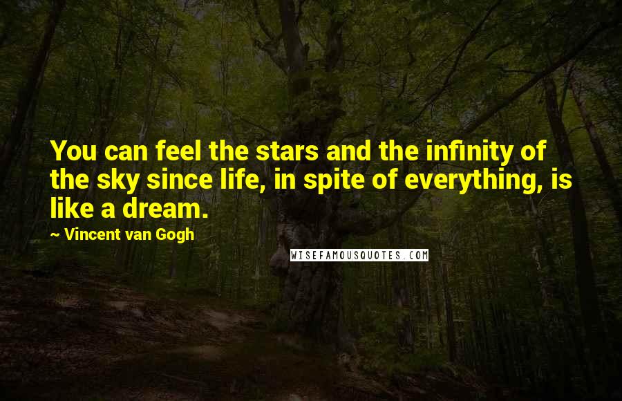 Vincent Van Gogh Quotes: You can feel the stars and the infinity of the sky since life, in spite of everything, is like a dream.