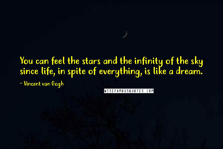 Vincent Van Gogh Quotes: You can feel the stars and the infinity of the sky since life, in spite of everything, is like a dream.