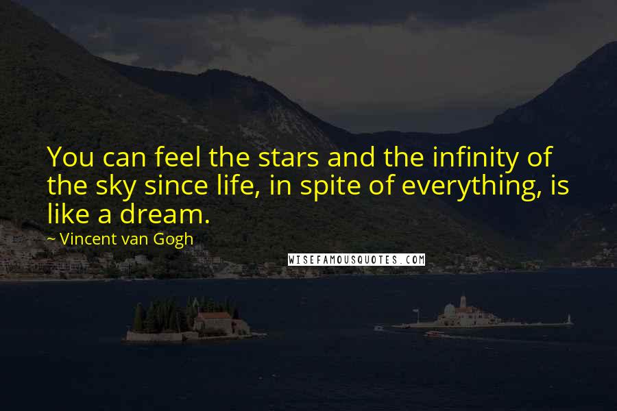 Vincent Van Gogh Quotes: You can feel the stars and the infinity of the sky since life, in spite of everything, is like a dream.