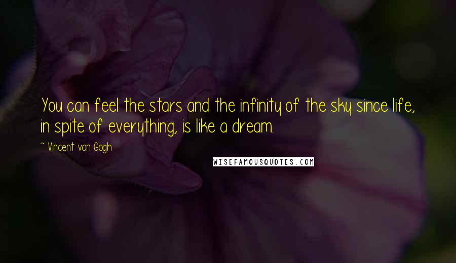 Vincent Van Gogh Quotes: You can feel the stars and the infinity of the sky since life, in spite of everything, is like a dream.