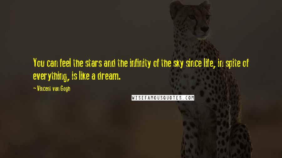 Vincent Van Gogh Quotes: You can feel the stars and the infinity of the sky since life, in spite of everything, is like a dream.