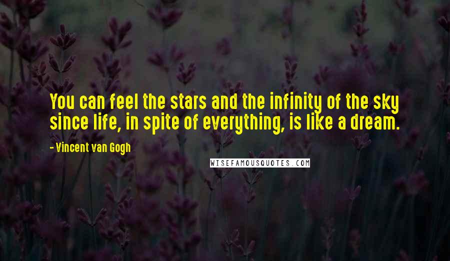 Vincent Van Gogh Quotes: You can feel the stars and the infinity of the sky since life, in spite of everything, is like a dream.
