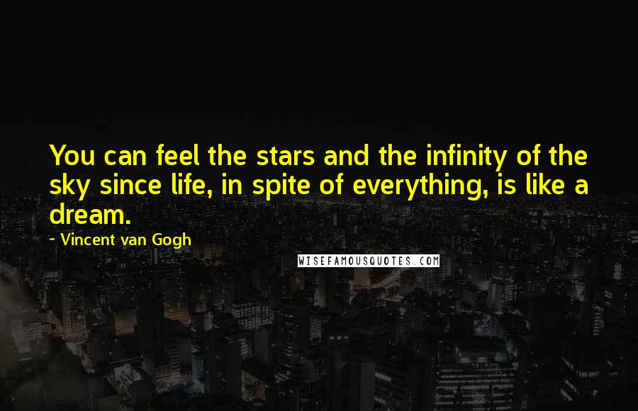 Vincent Van Gogh Quotes: You can feel the stars and the infinity of the sky since life, in spite of everything, is like a dream.