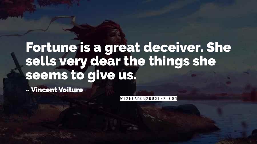 Vincent Voiture Quotes: Fortune is a great deceiver. She sells very dear the things she seems to give us.