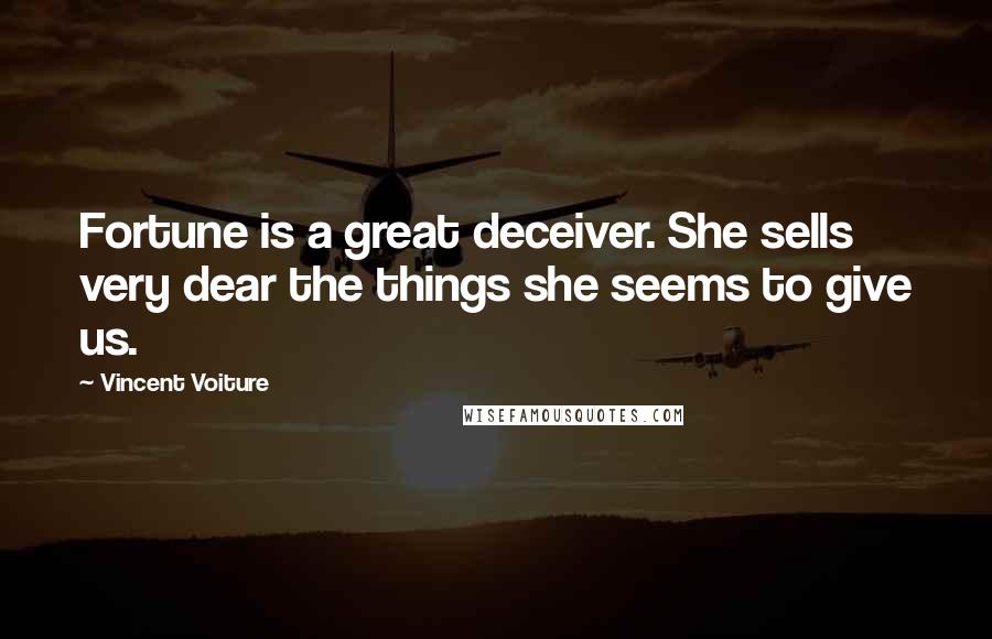 Vincent Voiture Quotes: Fortune is a great deceiver. She sells very dear the things she seems to give us.