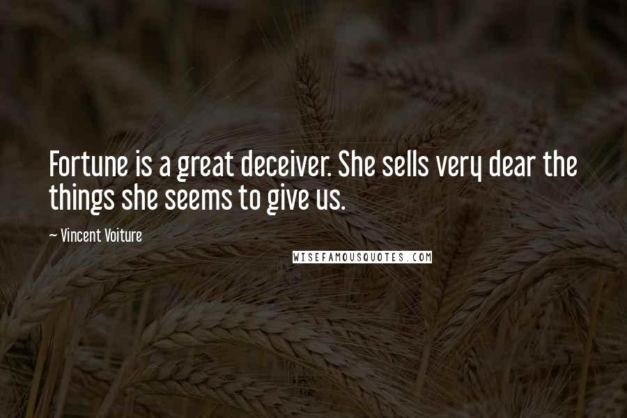 Vincent Voiture Quotes: Fortune is a great deceiver. She sells very dear the things she seems to give us.