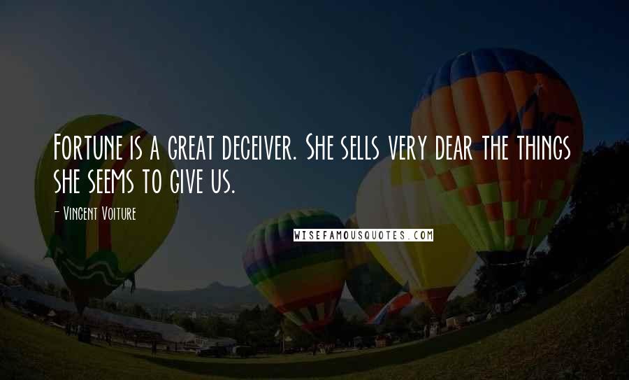Vincent Voiture Quotes: Fortune is a great deceiver. She sells very dear the things she seems to give us.