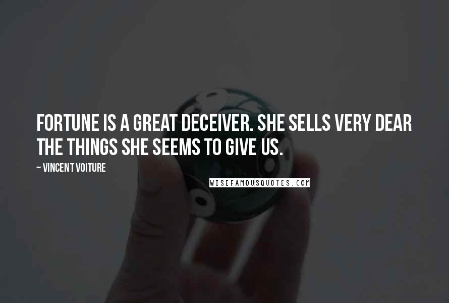 Vincent Voiture Quotes: Fortune is a great deceiver. She sells very dear the things she seems to give us.
