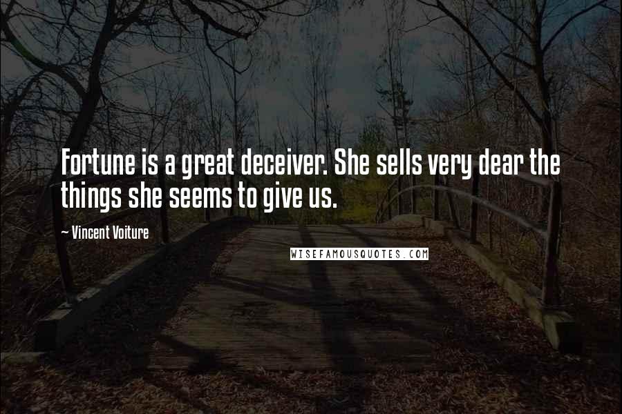 Vincent Voiture Quotes: Fortune is a great deceiver. She sells very dear the things she seems to give us.