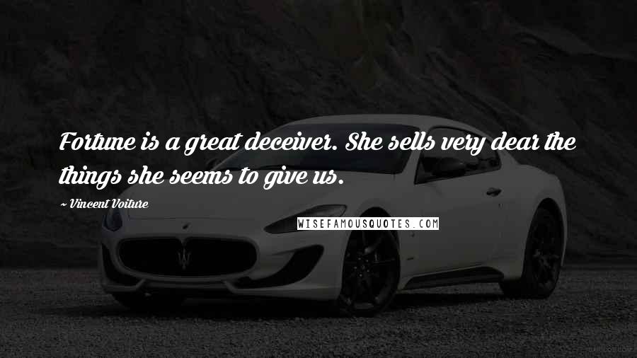 Vincent Voiture Quotes: Fortune is a great deceiver. She sells very dear the things she seems to give us.
