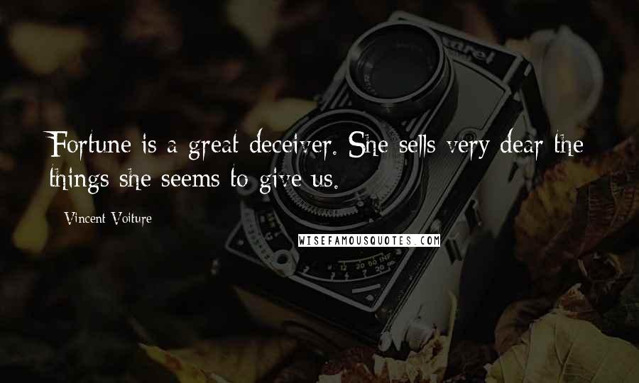 Vincent Voiture Quotes: Fortune is a great deceiver. She sells very dear the things she seems to give us.