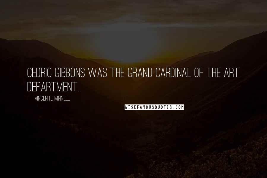 Vincente Minnelli Quotes: Cedric Gibbons was the grand cardinal of the art department.
