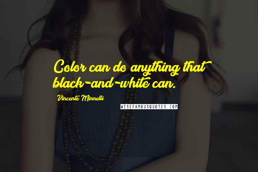 Vincente Minnelli Quotes: Color can do anything that black-and-white can.