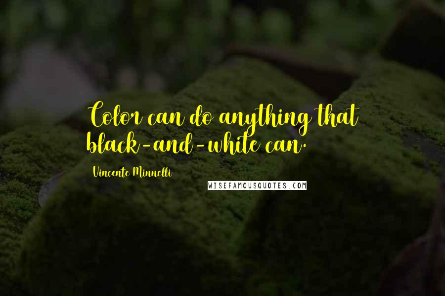 Vincente Minnelli Quotes: Color can do anything that black-and-white can.