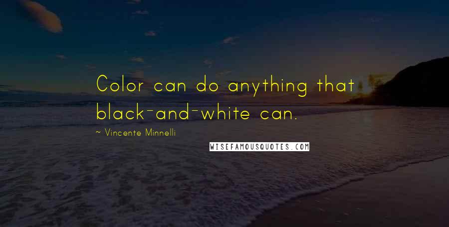 Vincente Minnelli Quotes: Color can do anything that black-and-white can.