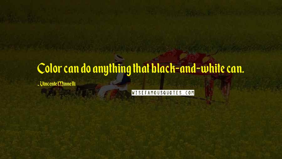 Vincente Minnelli Quotes: Color can do anything that black-and-white can.