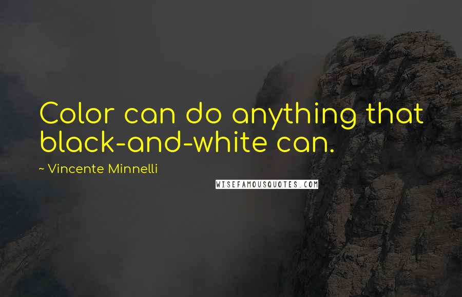 Vincente Minnelli Quotes: Color can do anything that black-and-white can.