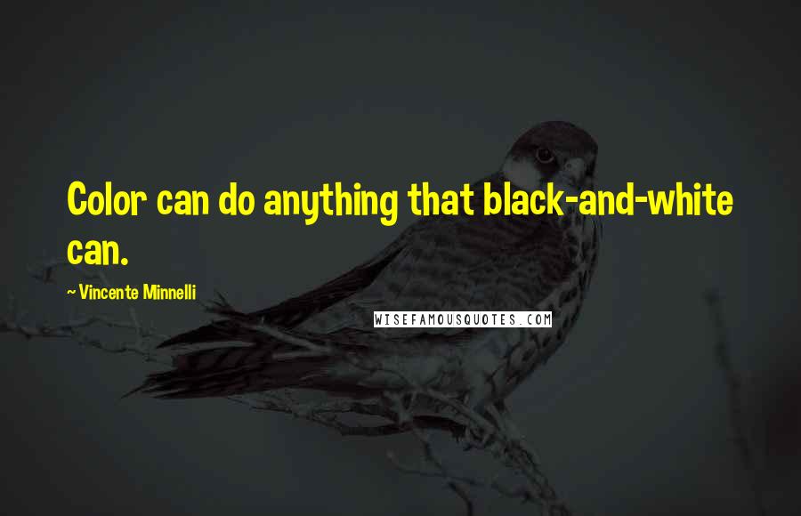 Vincente Minnelli Quotes: Color can do anything that black-and-white can.