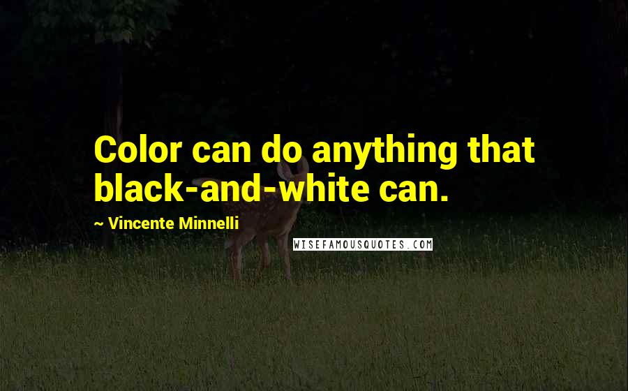 Vincente Minnelli Quotes: Color can do anything that black-and-white can.