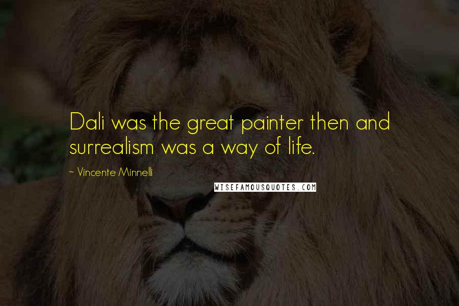 Vincente Minnelli Quotes: Dali was the great painter then and surrealism was a way of life.