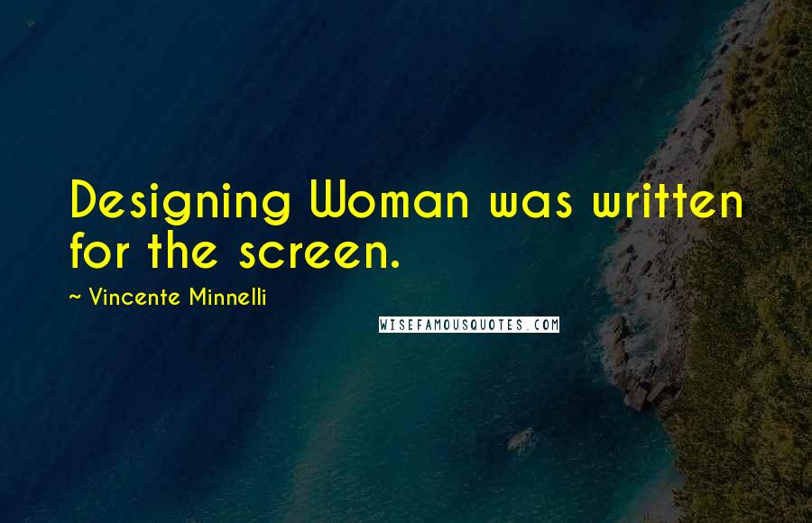Vincente Minnelli Quotes: Designing Woman was written for the screen.