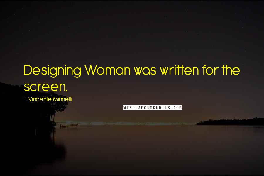 Vincente Minnelli Quotes: Designing Woman was written for the screen.