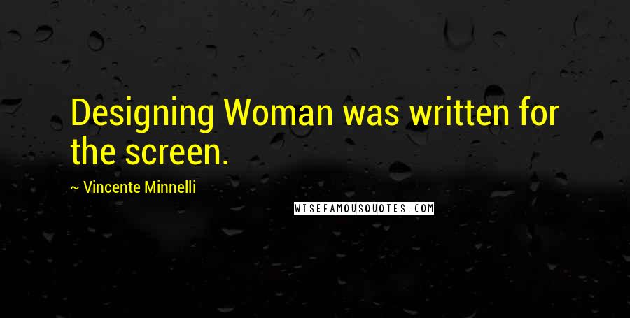 Vincente Minnelli Quotes: Designing Woman was written for the screen.